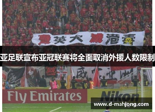 亚足联宣布亚冠联赛将全面取消外援人数限制 亚足联宣布亚冠联赛将全面取消外援人数限制