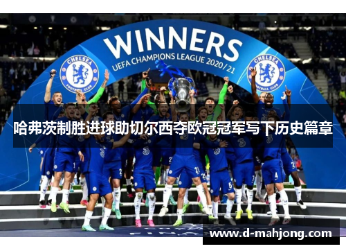 哈弗茨制胜进球助切尔西夺欧冠冠军写下历史篇章