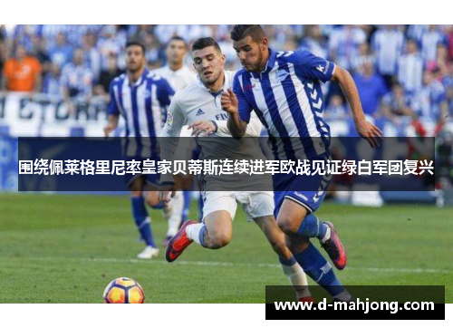 围绕佩莱格里尼率皇家贝蒂斯连续进军欧战见证绿白军团复兴