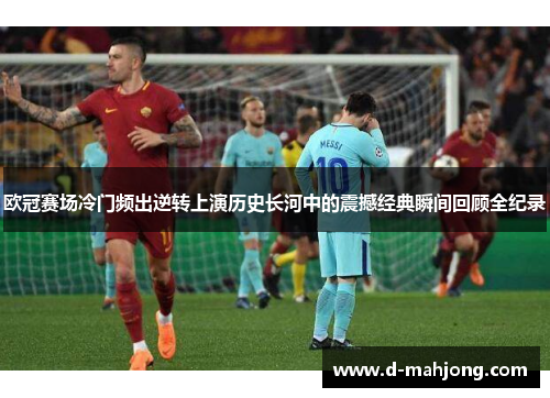 欧冠赛场冷门频出逆转上演历史长河中的震撼经典瞬间回顾全纪录