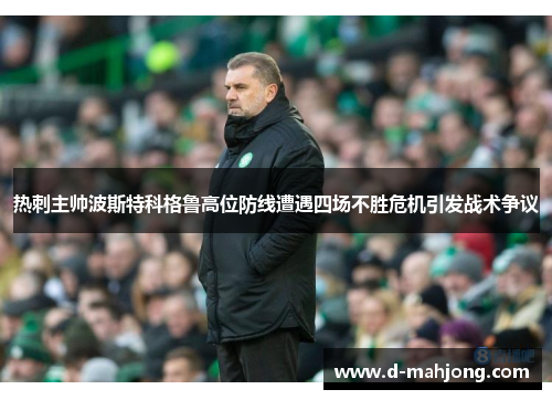 热刺主帅波斯特科格鲁高位防线遭遇四场不胜危机引发战术争议