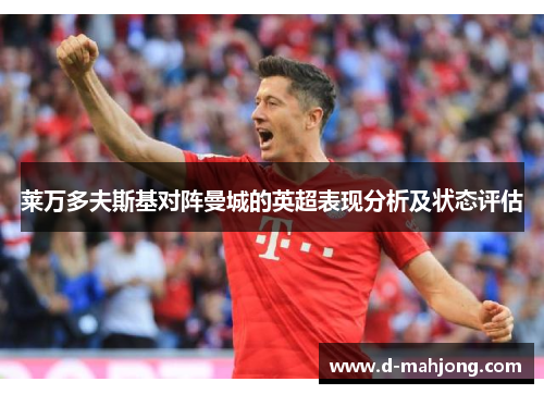 莱万多夫斯基对阵曼城的英超表现分析及状态评估 莱万多夫斯基对阵曼城的英超表现分析及状态评估