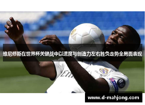 维尼修斯在世界杯关键战中以速度与创造力左右胜负走势全局面表现 维尼修斯在世界杯关键战中以速度与创造力左右胜负走势全局面表现