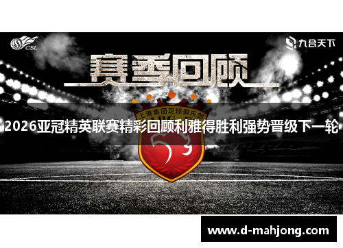 2026亚冠精英联赛精彩回顾利雅得胜利强势晋级下一轮 2026亚冠精英联赛精彩回顾利雅得胜利强势晋级下一轮