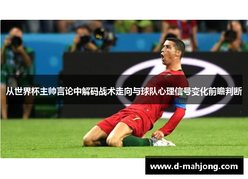 从世界杯主帅言论中解码战术走向与球队心理信号变化前瞻判断 从世界杯主帅言论中解码战术走向与球队心理信号变化前瞻判断