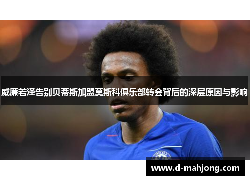 威廉若泽告别贝蒂斯加盟莫斯科俱乐部转会背后的深层原因与影响