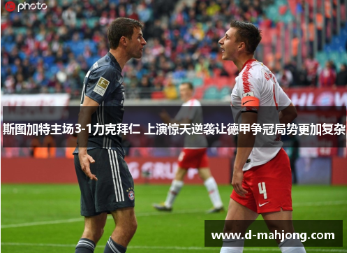 斯图加特主场3-1力克拜仁 上演惊天逆袭让德甲争冠局势更加复杂 斯图加特主场3-1力克拜仁 上演惊天逆袭让德甲争冠局势更加复杂