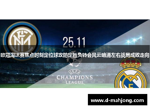 欧冠淘汰赛焦点时刻定位球攻防定胜负转会风云暗涌左右战局成败走向